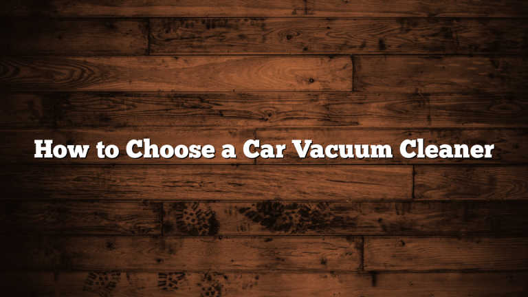 How to Choose a Car Vacuum Cleaner 